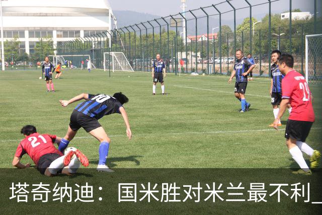 塔奇纳迪：国米胜对米兰最不利 两人将成胜负手