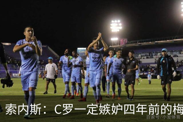 索内斯：C罗一定嫉妒四年前的梅西，葡萄牙的实力足够登顶世界杯